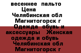 весеннее  пальто  › Цена ­ 1 400 - Челябинская обл., Магнитогорск г. Одежда, обувь и аксессуары » Женская одежда и обувь   . Челябинская обл.,Магнитогорск г.